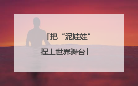 把“泥娃娃”捏上世界舞台