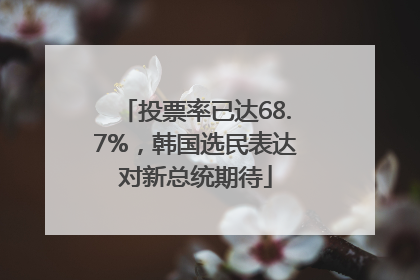 投票率已达68.7%，韩国选民表达对新总统期待