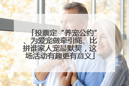 投票定“养宠公约”、为爱宠做牵引绳、比拼谁家人宠最默契，这场活动有趣更有意义