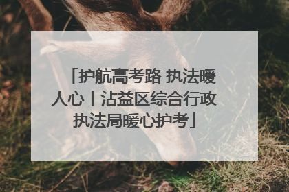 护航高考路 执法暖人心丨沾益区综合行政执法局暖心护考