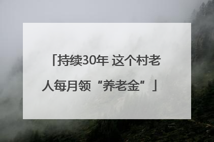 持续30年 这个村老人每月领“养老金”
