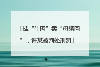 挂“牛肉”卖“母猪肉”，许某被判处刑罚