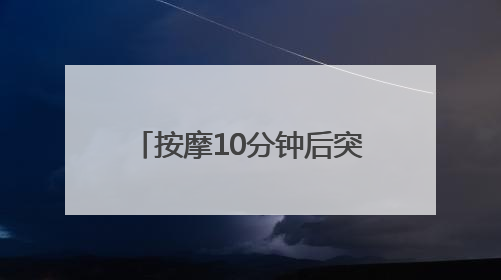 按摩10分钟后突然下半身麻木，男子紧急接受手术脱险