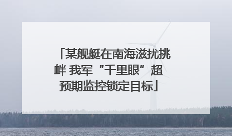 某舰艇在南海滋扰挑衅 我军“千里眼”超预期监控锁定目标
