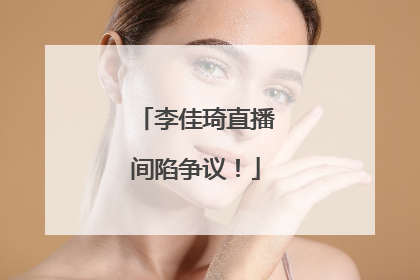李佳琦直播间陷争议！