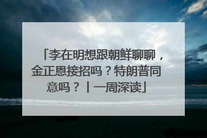 李在明想跟朝鲜聊聊，金正恩接招吗？特朗普同意吗？丨一周深读
