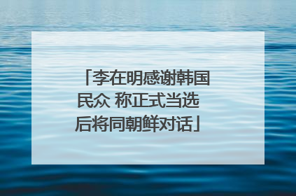 李在明感谢韩国民众 称正式当选后将同朝鲜对话