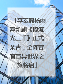 李宏毅杨雨潼新剧《揽流光三千》正式杀青，全阵容官宣异世界之旅将启