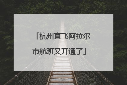 杭州直飞阿拉尔市航班又开通了