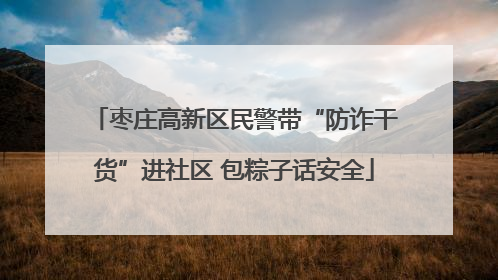 枣庄高新区民警带“防诈干货”进社区 包粽子话安全