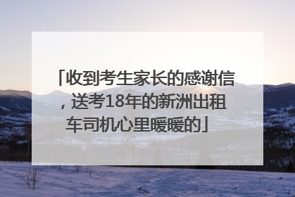 收到考生家长的感谢信，送考18年的新洲出租车司机心里暖暖的