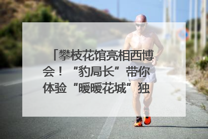 攀枝花馆亮相西博会！“豹局长”带你体验“暖暖花城”独特魅力｜西博视界