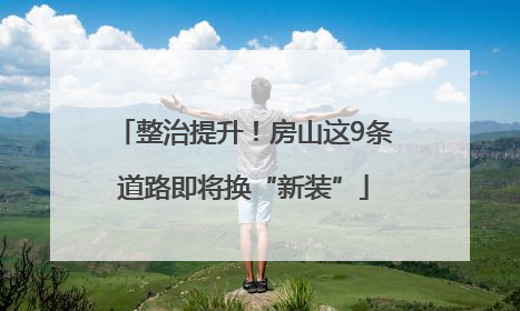 整治提升！房山这9条道路即将换“新装”