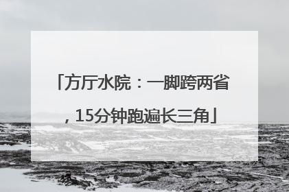 方厅水院：一脚跨两省，15分钟跑遍长三角