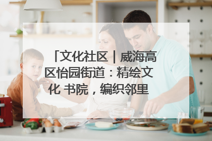 文化社区｜威海高区怡园街道：精绘文化 书院，编织邻里和谐的文化纽带