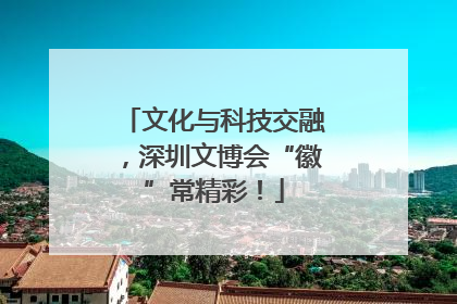 文化与科技交融，深圳文博会“徽”常精彩！