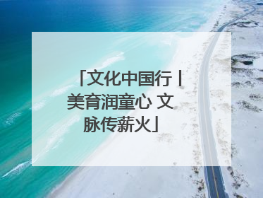 文化中国行丨美育润童心 文脉传薪火