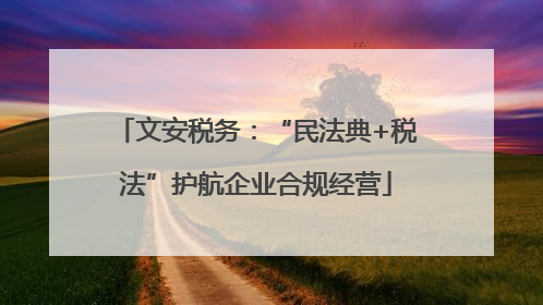 文安税务：“民法典+税法”护航企业合规经营