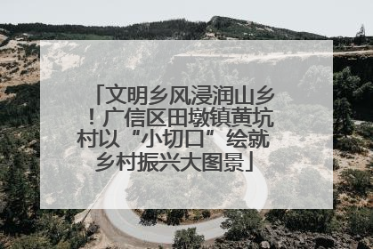 文明乡风浸润山乡！广信区田墩镇黄坑村以“小切口”绘就乡村振兴大图景