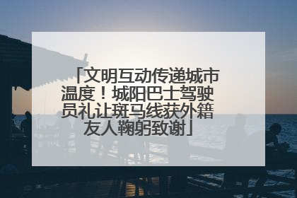 文明互动传递城市温度！城阳巴士驾驶员礼让斑马线获外籍友人鞠躬致谢