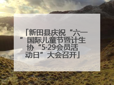 新田县庆祝“六一”国际儿童节暨计生协“5·29会员活动日”大会召开