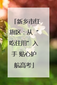 新乡市红旗区：从“吃住用”入手 贴心护航高考