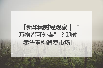 新华网财经观察｜“万物皆可外卖”？即时零售重构消费市场
