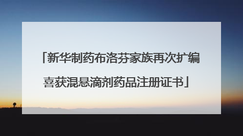 新华制药布洛芬家族再次扩编 喜获混悬滴剂药品注册证书