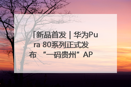 新品首发｜华为Pura 80系列正式发布 “一码贵州”APP抢先开售！