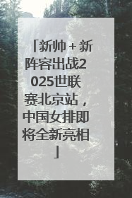 新帅＋新阵容出战2025世联赛北京站，中国女排即将全新亮相