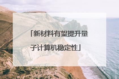 新材料有望提升量子计算机稳定性