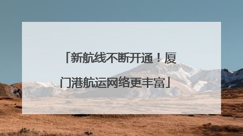 新航线不断开通！厦门港航运网络更丰富