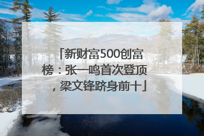 新财富500创富榜：张一鸣首次登顶，梁文锋跻身前十