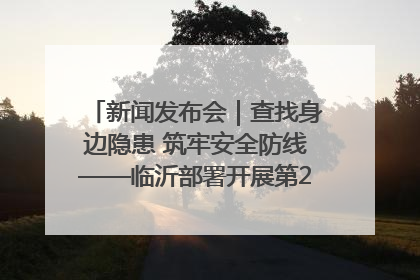 新闻发布会｜查找身边隐患 筑牢安全防线——临沂部署开展第24个安全生产月活动