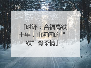 时评：合福高铁十年，山河间的“铁”骨柔情