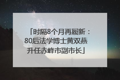 时隔8个月再履新：80后法学博士黄双燕升任赤峰市副市长