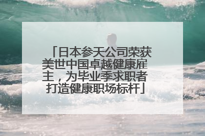 日本参天公司荣获美世中国卓越健康雇主，为毕业季求职者打造健康职场标杆