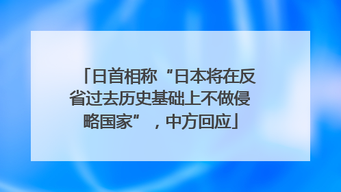 日首相称“日本将在反省过去历史基础上不做侵略国家”，中方回应