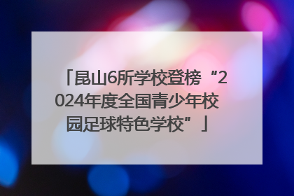 昆山6所学校登榜“2024年度全国青少年校园足球特色学校”