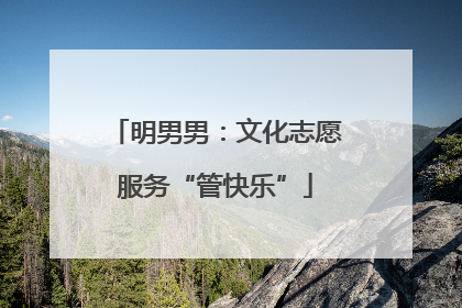 明男男：文化志愿服务“管快乐”