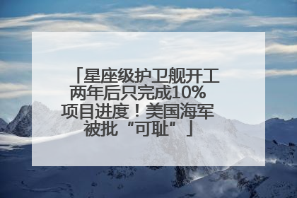 星座级护卫舰开工两年后只完成10%项目进度！美国海军被批“可耻”