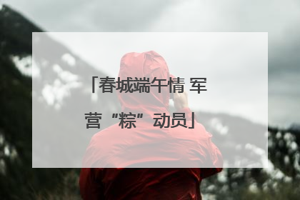 春城端午情 军营“粽”动员