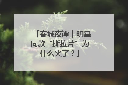 春城夜谭｜明星同款“撕拉片”为什么火了？