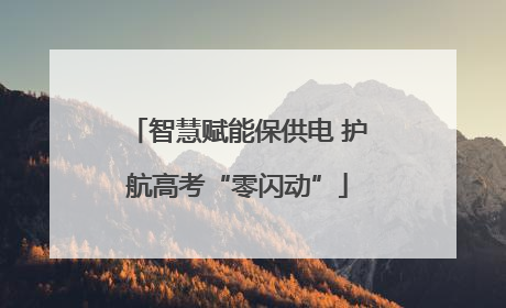 智慧赋能保供电 护航高考“零闪动”