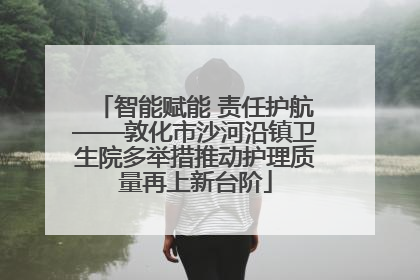 智能赋能 责任护航——敦化市沙河沿镇卫生院多举措推动护理质量再上新台阶