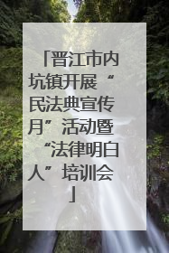 晋江市内坑镇开展“民法典宣传月”活动暨“法律明白人”培训会