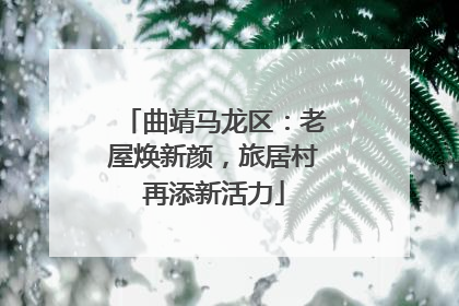 曲靖马龙区：老屋焕新颜，旅居村再添新活力