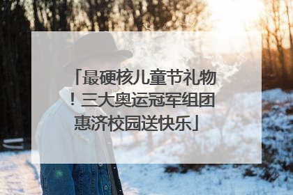最硬核儿童节礼物！三大奥运冠军组团惠济校园送快乐