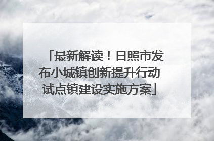 最新解读！日照市发布小城镇创新提升行动试点镇建设实施方案