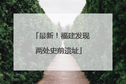 最新！福建发现两处史前遗址